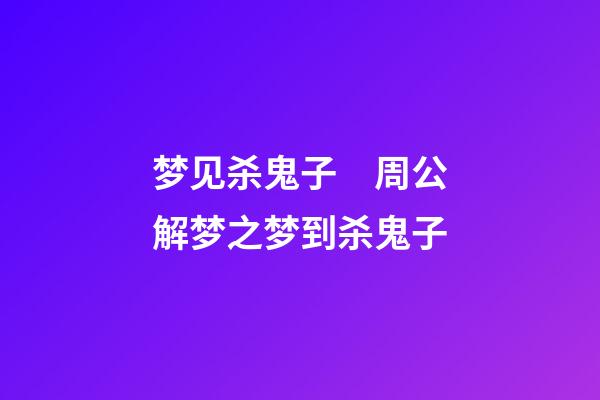 梦见杀鬼子　周公解梦之梦到杀鬼子